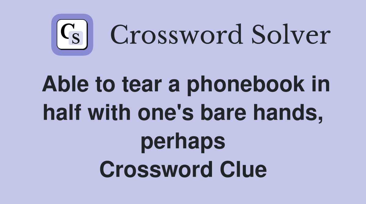 Able to tear a phonebook in half with one's bare hands, perhaps